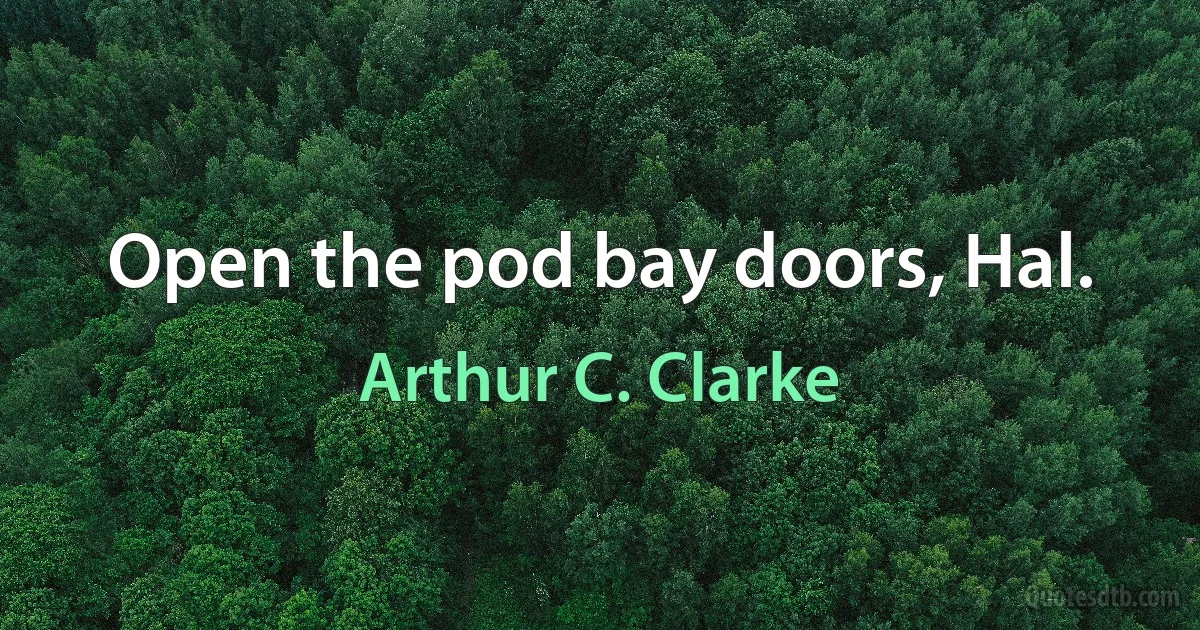 Open the pod bay doors, Hal. (Arthur C. Clarke)