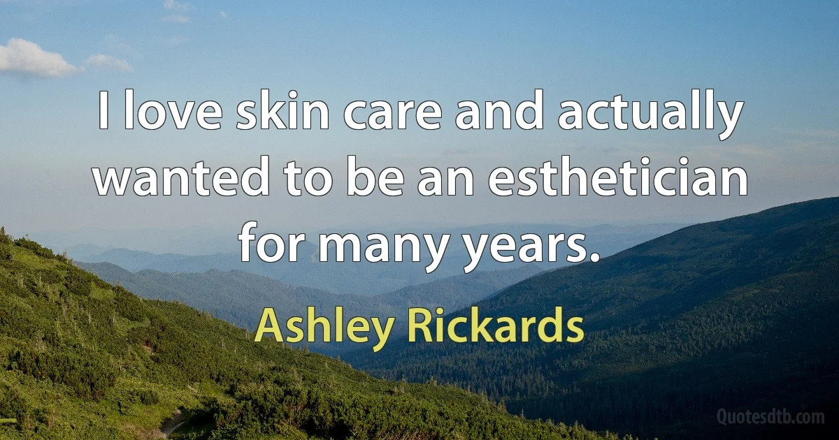 I love skin care and actually wanted to be an esthetician for many years. (Ashley Rickards)