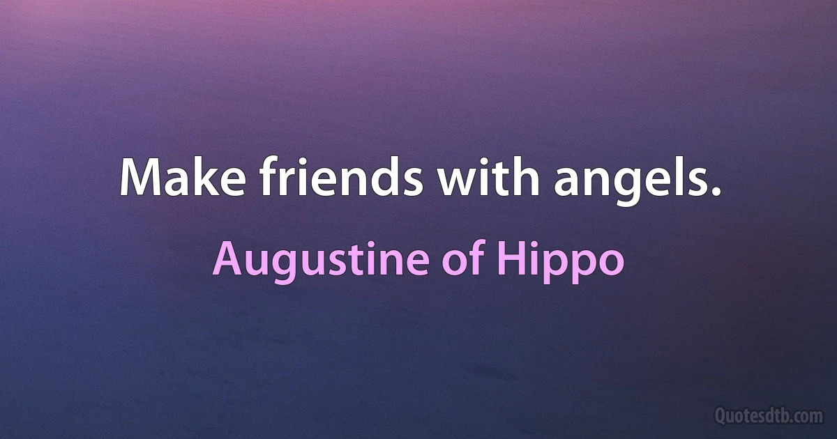 Make friends with angels. (Augustine of Hippo)