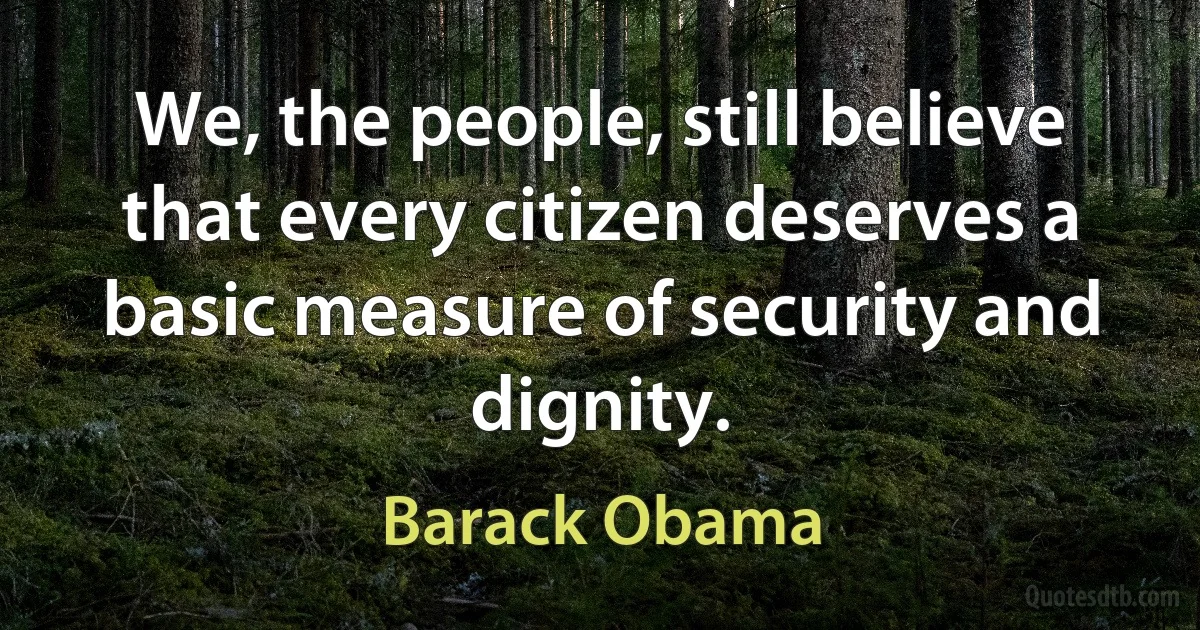 We, the people, still believe that every citizen deserves a basic measure of security and dignity. (Barack Obama)