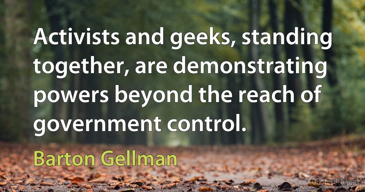 Activists and geeks, standing together, are demonstrating powers beyond the reach of government control. (Barton Gellman)