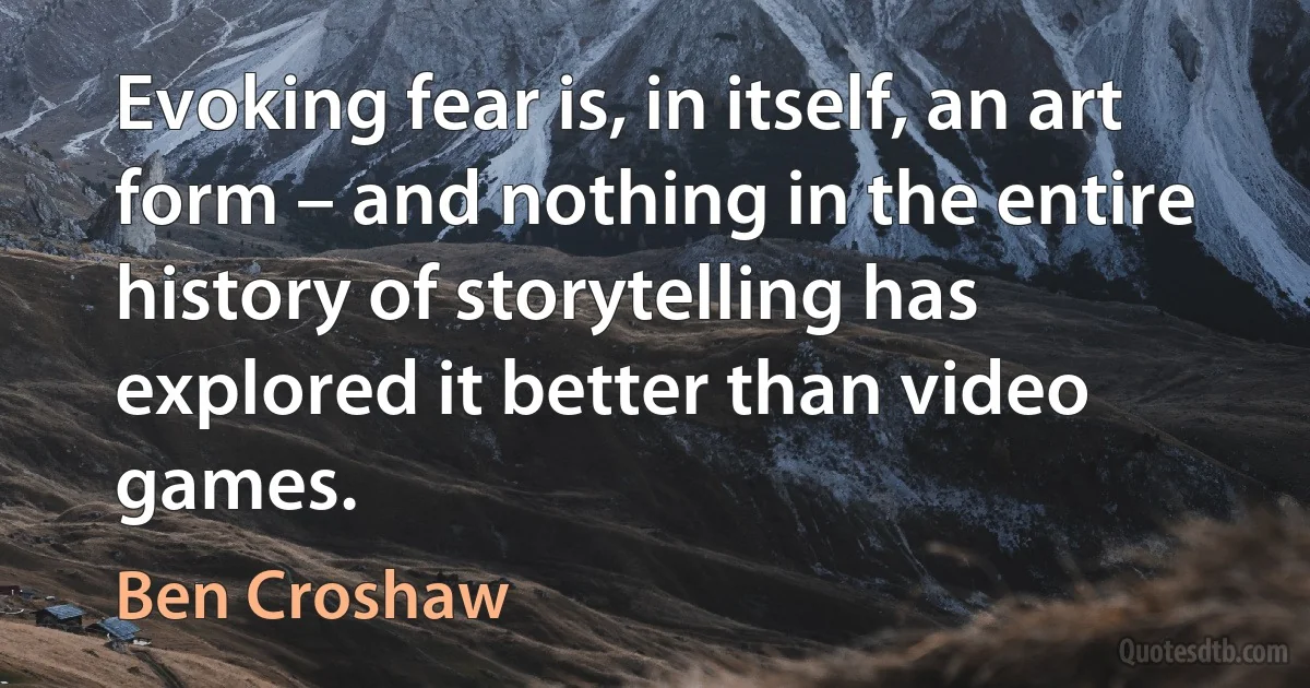 Evoking fear is, in itself, an art form – and nothing in the entire history of storytelling has explored it better than video games. (Ben Croshaw)