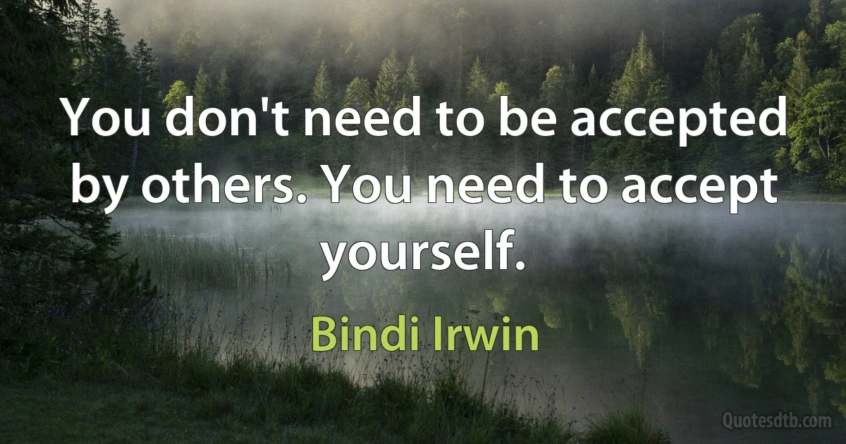 You don't need to be accepted by others. You need to accept yourself. (Bindi Irwin)