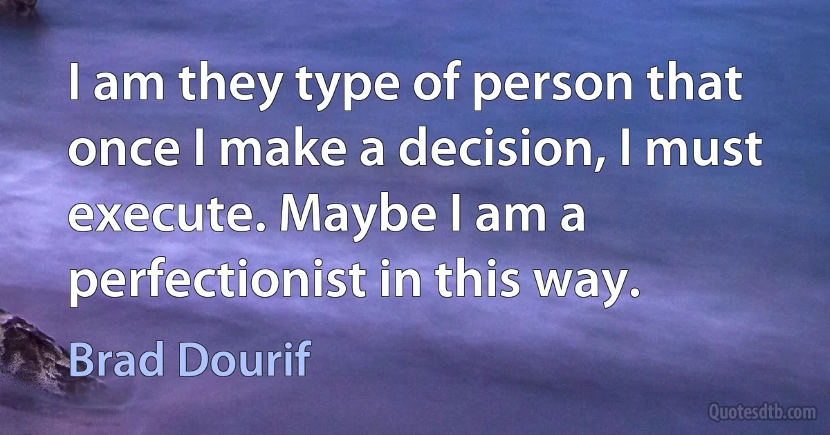 I am they type of person that once I make a decision, I must execute. Maybe I am a perfectionist in this way. (Brad Dourif)