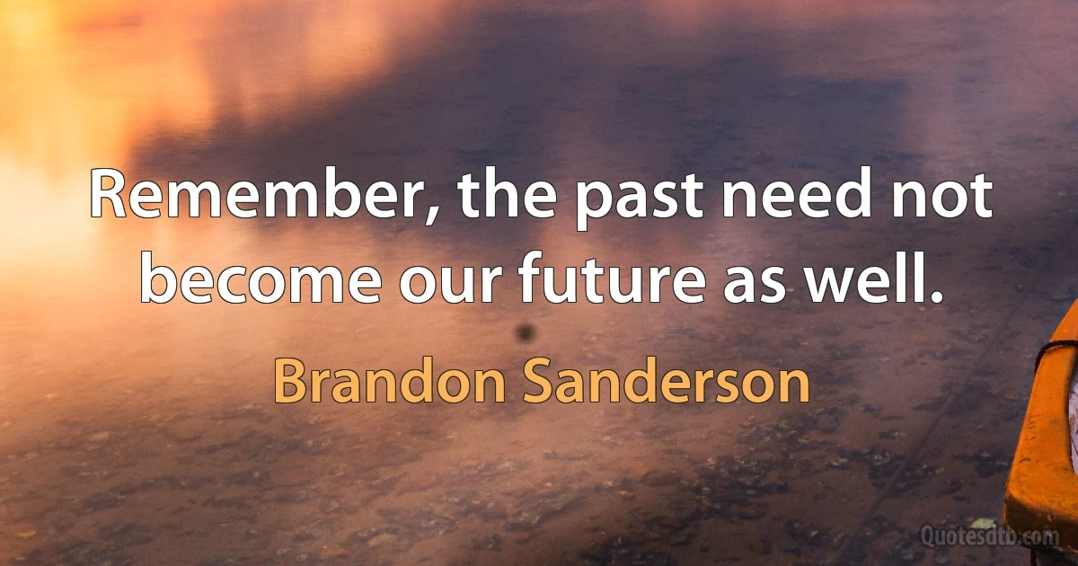 Remember, the past need not become our future as well. (Brandon Sanderson)