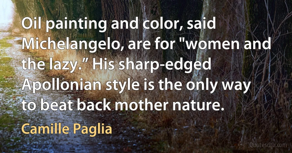 Oil painting and color, said Michelangelo, are for "women and the lazy.” His sharp-edged Apollonian style is the only way to beat back mother nature. (Camille Paglia)