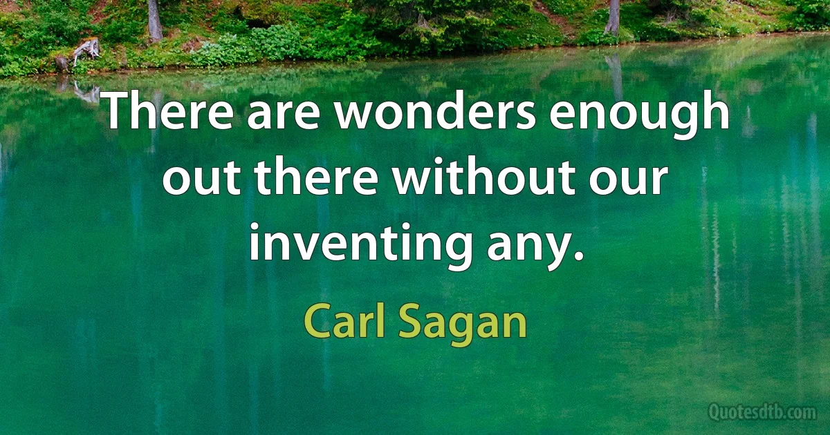 There are wonders enough out there without our inventing any. (Carl Sagan)