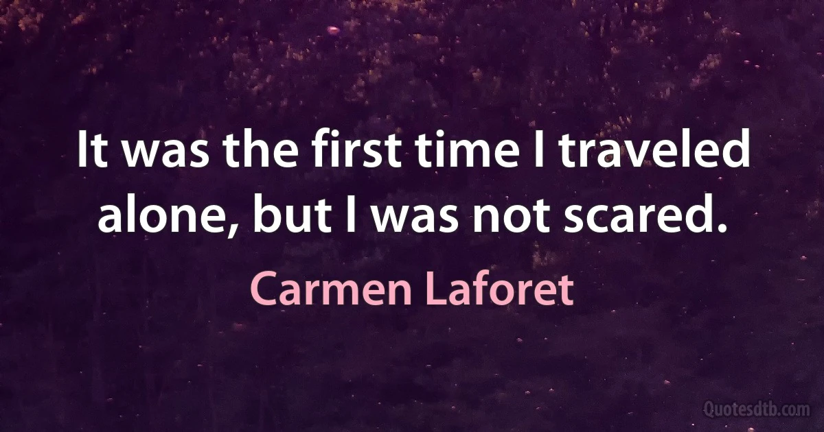 It was the first time I traveled alone, but I was not scared. (Carmen Laforet)