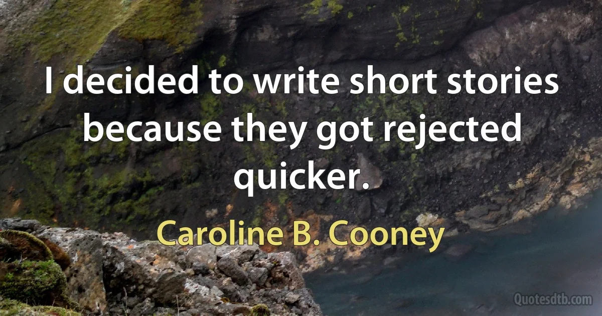 I decided to write short stories because they got rejected quicker. (Caroline B. Cooney)