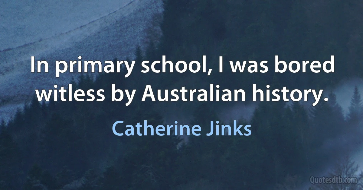 In primary school, I was bored witless by Australian history. (Catherine Jinks)