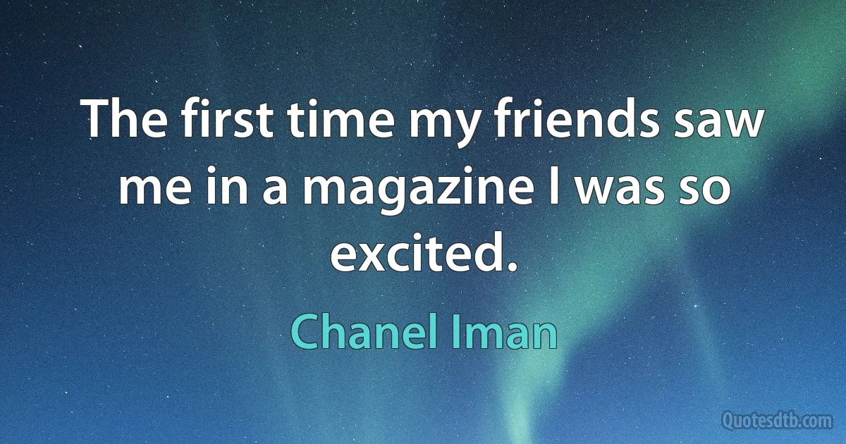 The first time my friends saw me in a magazine I was so excited. (Chanel Iman)