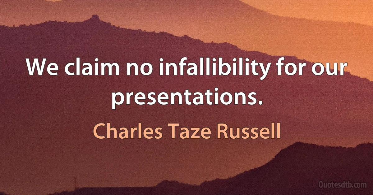 We claim no infallibility for our presentations. (Charles Taze Russell)