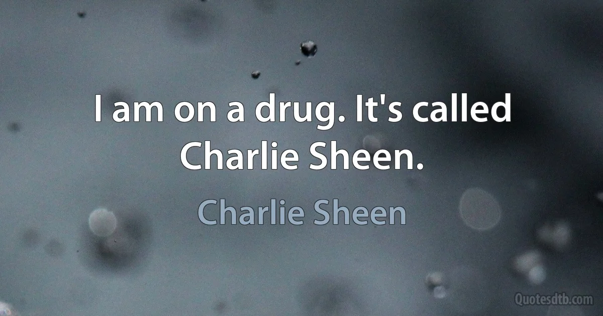 I am on a drug. It's called Charlie Sheen. (Charlie Sheen)