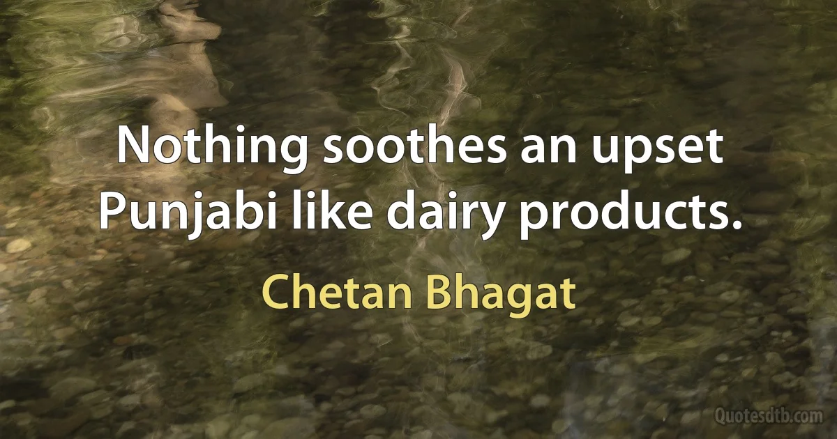 Nothing soothes an upset Punjabi like dairy products. (Chetan Bhagat)