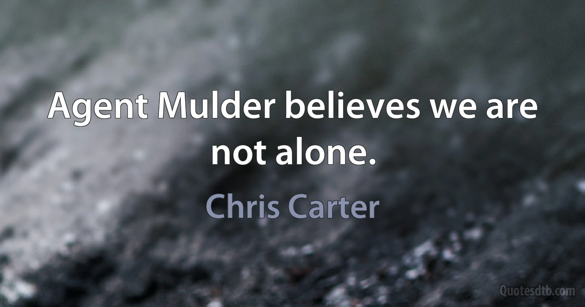 Agent Mulder believes we are not alone. (Chris Carter)