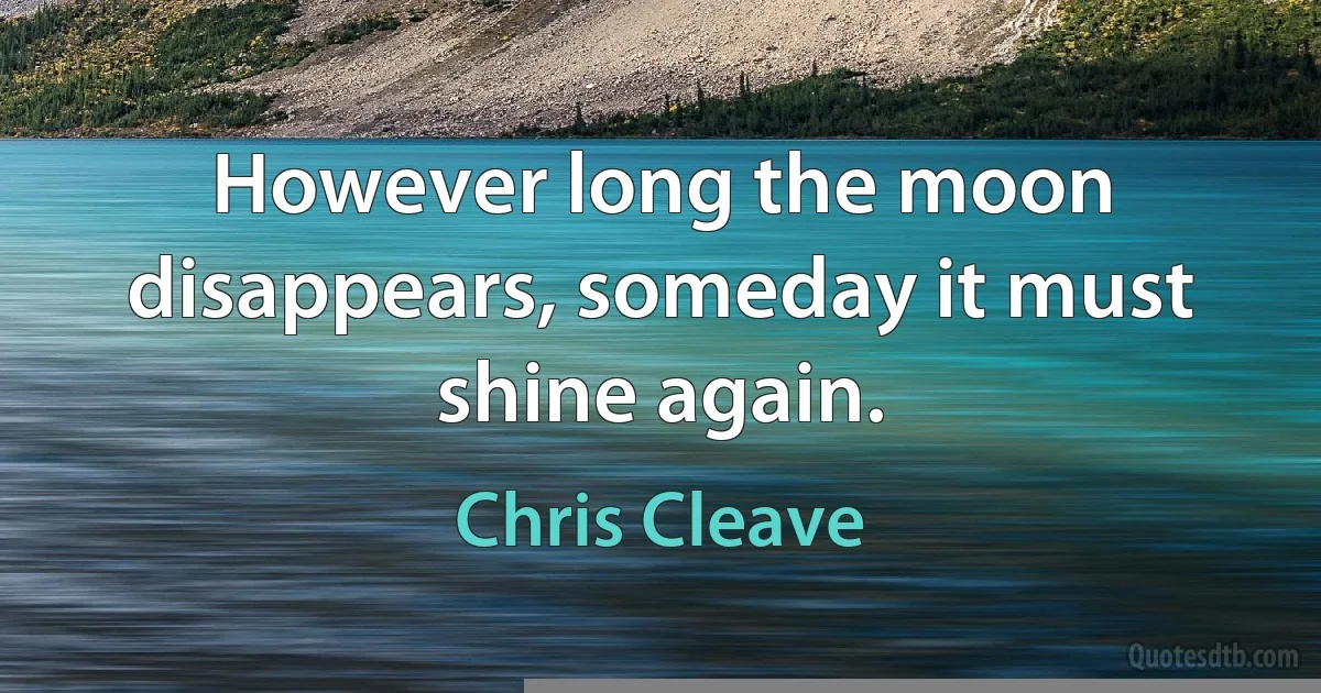 However long the moon disappears, someday it must shine again. (Chris Cleave)