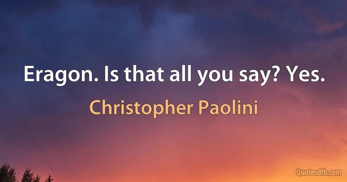 Eragon. Is that all you say? Yes. (Christopher Paolini)