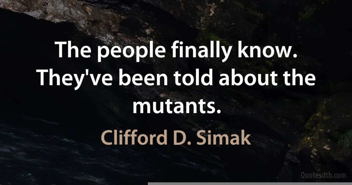 The people finally know.
They've been told about the mutants. (Clifford D. Simak)