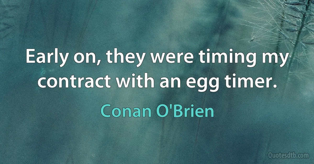 Early on, they were timing my contract with an egg timer. (Conan O'Brien)