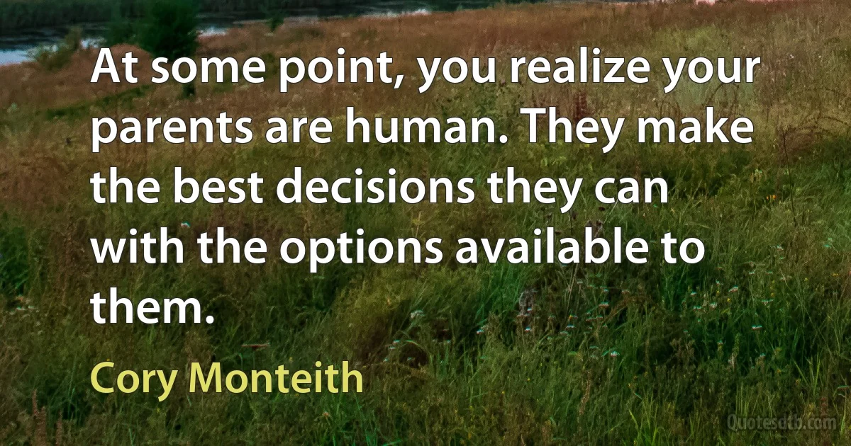 At some point, you realize your parents are human. They make the best decisions they can with the options available to them. (Cory Monteith)