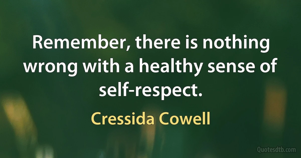 Remember, there is nothing wrong with a healthy sense of self-respect. (Cressida Cowell)