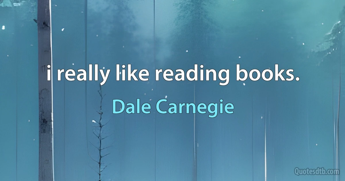 i really like reading books. (Dale Carnegie)