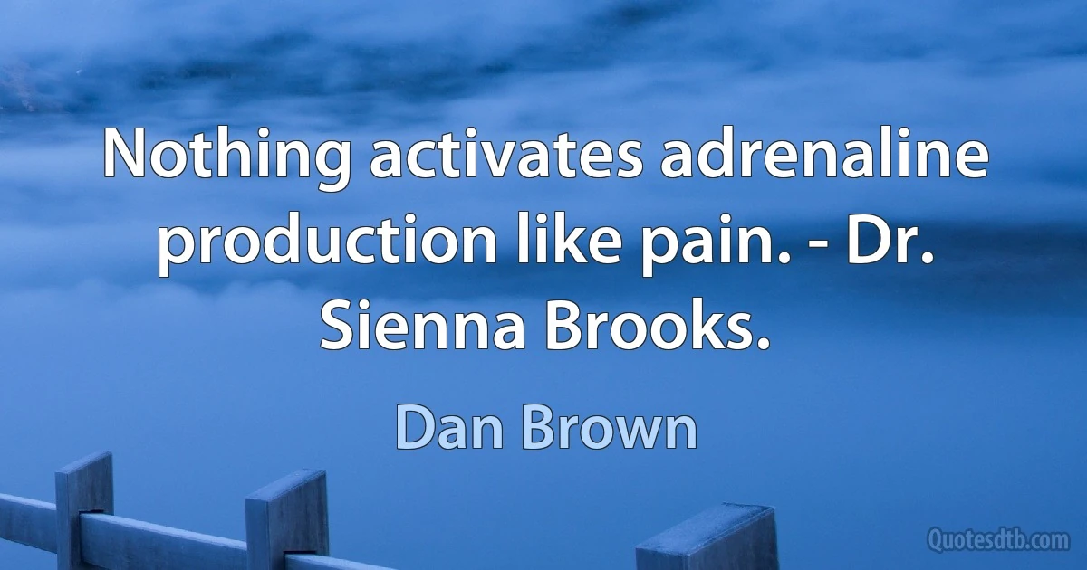 Nothing activates adrenaline production like pain. - Dr. Sienna Brooks. (Dan Brown)