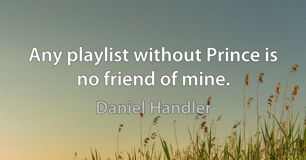 Any playlist without Prince is no friend of mine. (Daniel Handler)