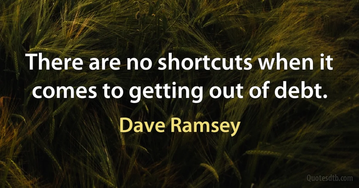 There are no shortcuts when it comes to getting out of debt. (Dave Ramsey)