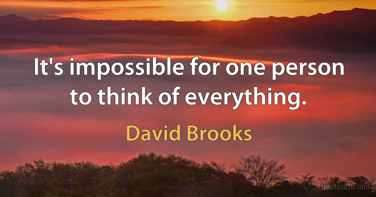 It's impossible for one person to think of everything. (David Brooks)