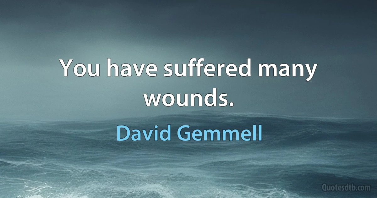 You have suffered many wounds. (David Gemmell)