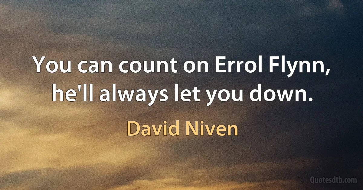 You can count on Errol Flynn, he'll always let you down. (David Niven)