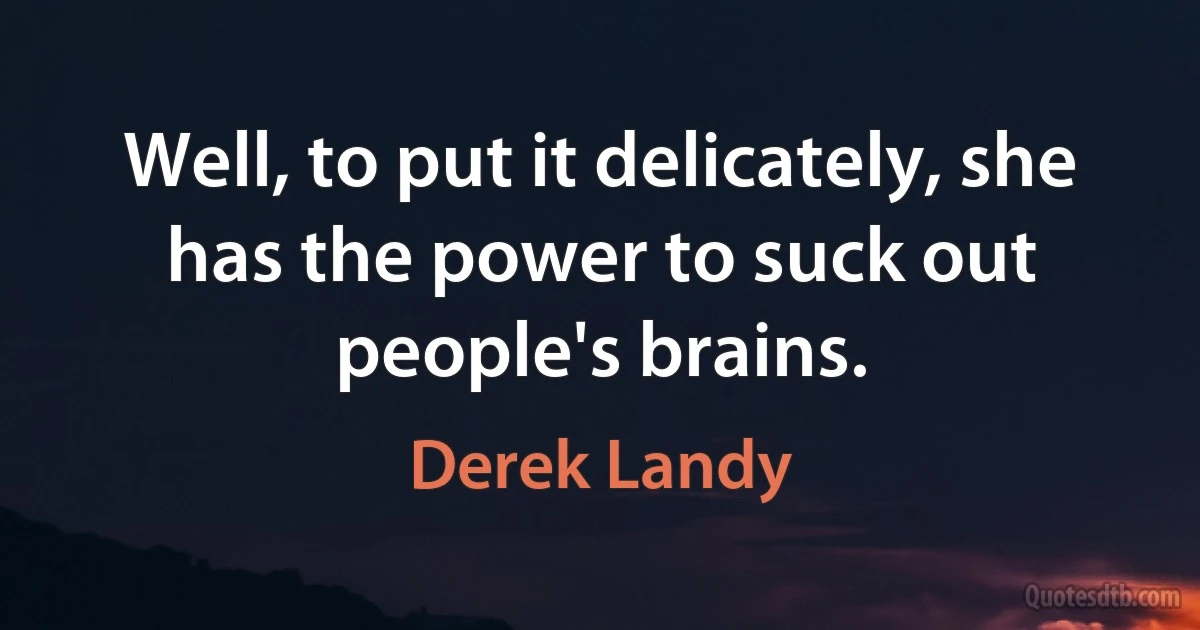 Well, to put it delicately, she has the power to suck out people's brains. (Derek Landy)