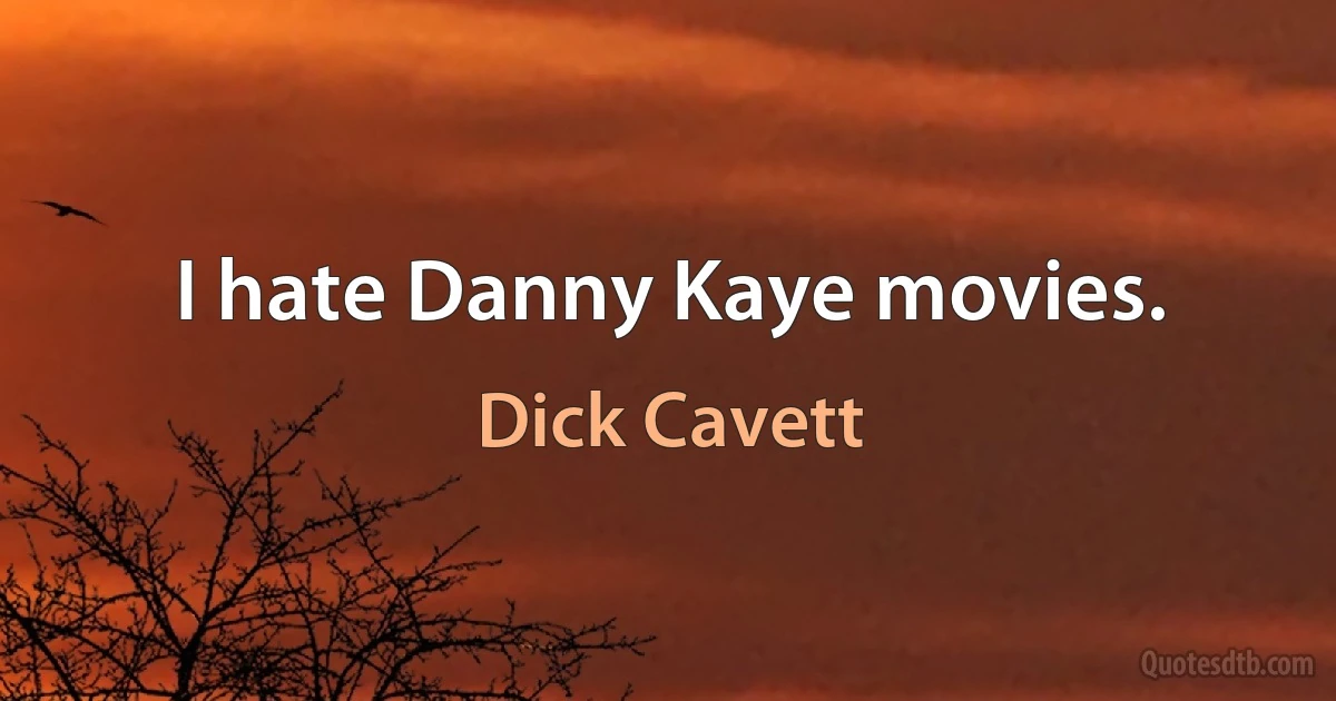 I hate Danny Kaye movies. (Dick Cavett)