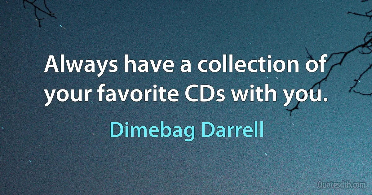 Always have a collection of your favorite CDs with you. (Dimebag Darrell)