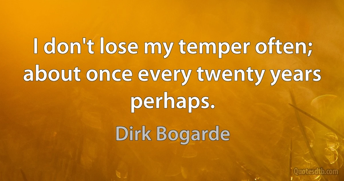 I don't lose my temper often; about once every twenty years perhaps. (Dirk Bogarde)