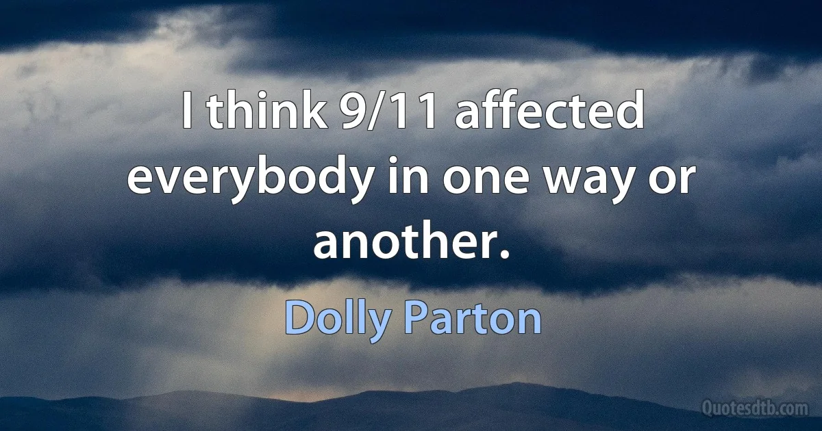 I think 9/11 affected everybody in one way or another. (Dolly Parton)