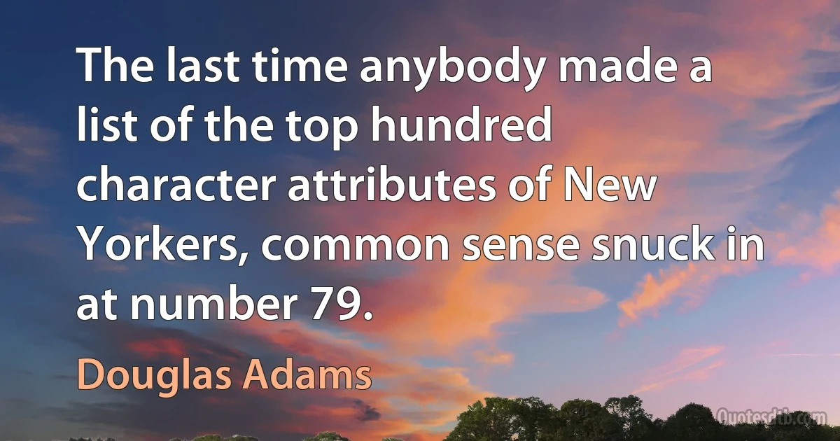 The last time anybody made a list of the top hundred character attributes of New Yorkers, common sense snuck in at number 79. (Douglas Adams)