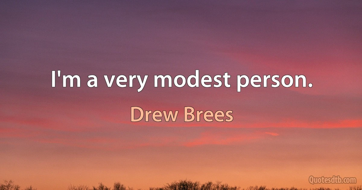 I'm a very modest person. (Drew Brees)