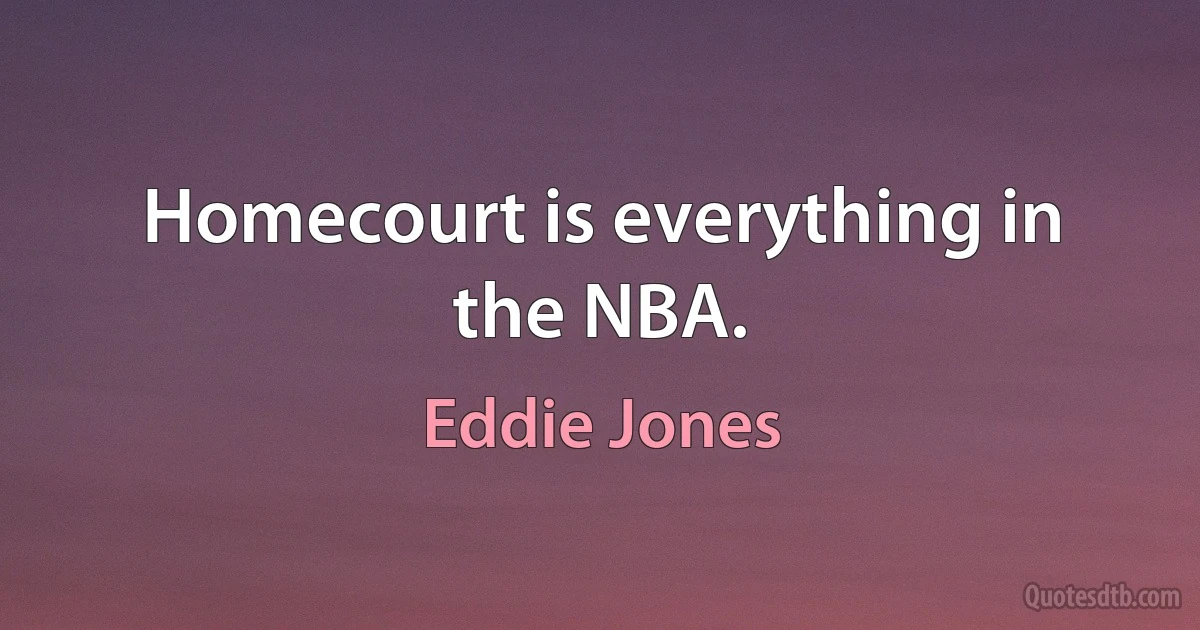 Homecourt is everything in the NBA. (Eddie Jones)