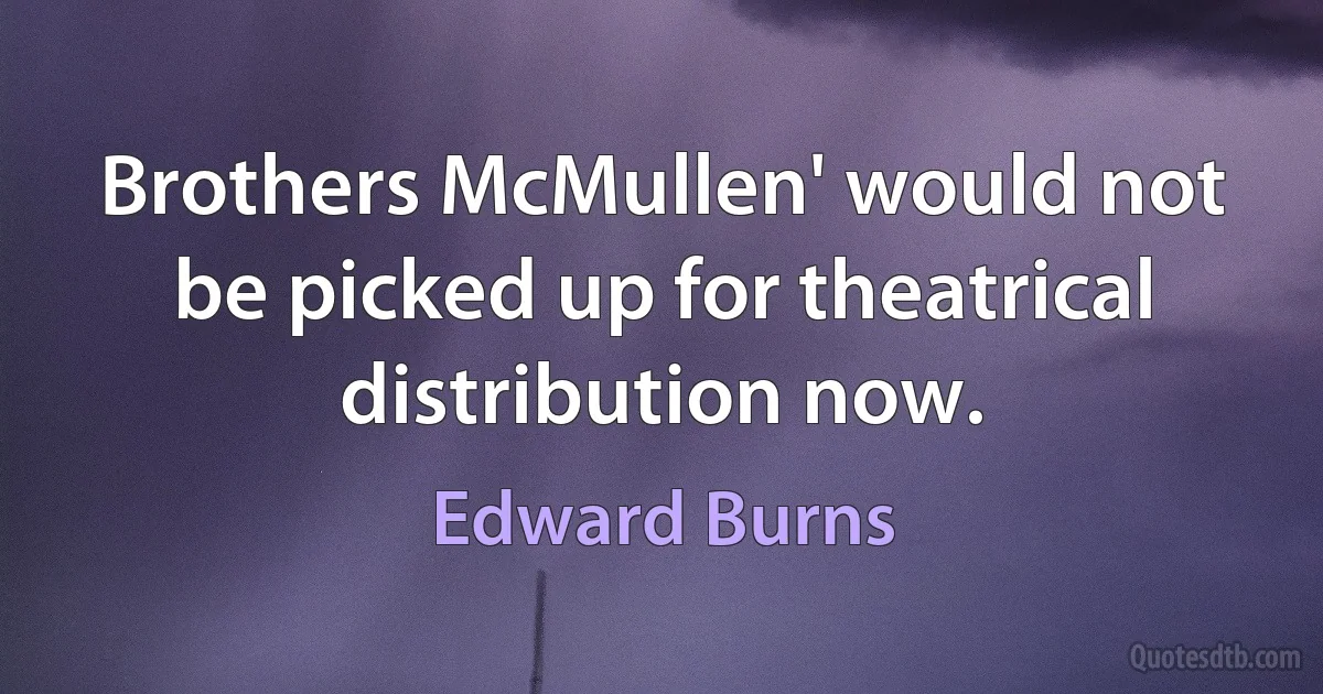 Brothers McMullen' would not be picked up for theatrical distribution now. (Edward Burns)