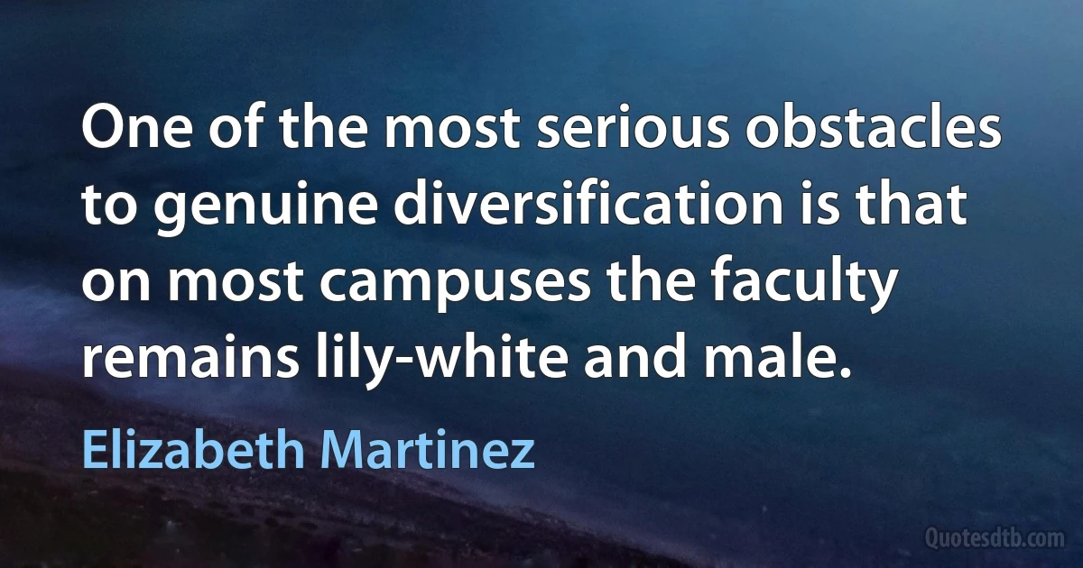 One of the most serious obstacles to genuine diversification is that on most campuses the faculty remains lily-white and male. (Elizabeth Martinez)