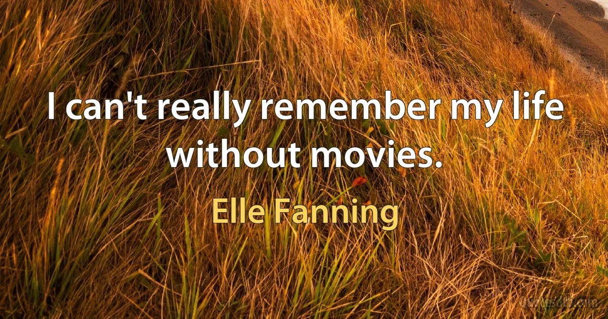 I can't really remember my life without movies. (Elle Fanning)