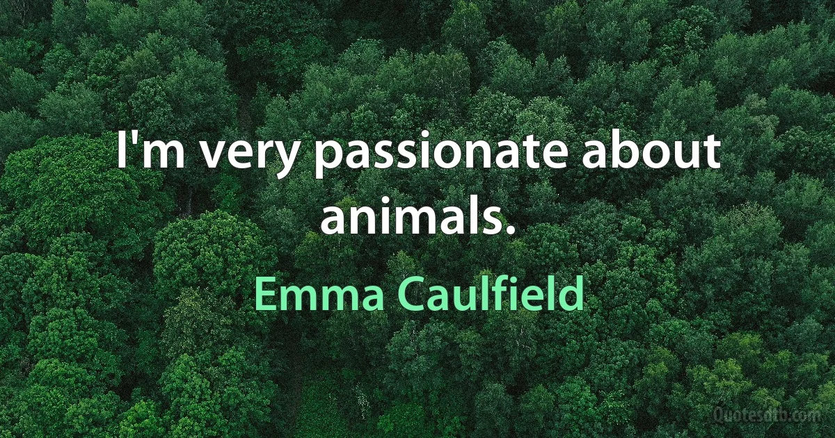 I'm very passionate about animals. (Emma Caulfield)