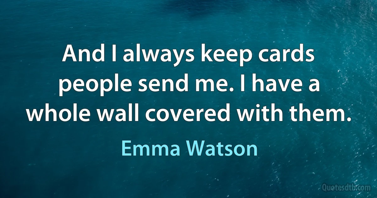 And I always keep cards people send me. I have a whole wall covered with them. (Emma Watson)