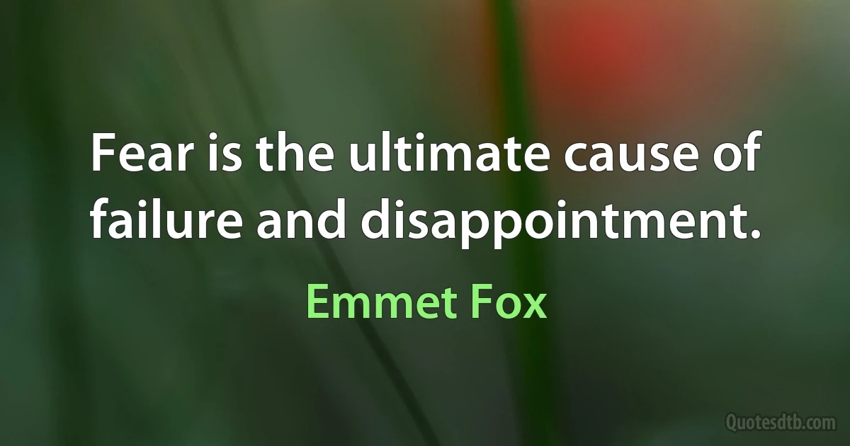 Fear is the ultimate cause of failure and disappointment. (Emmet Fox)