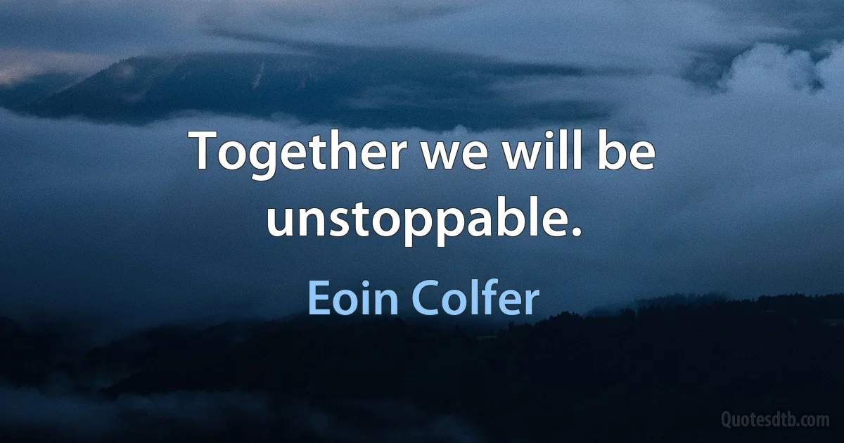 Together we will be unstoppable. (Eoin Colfer)