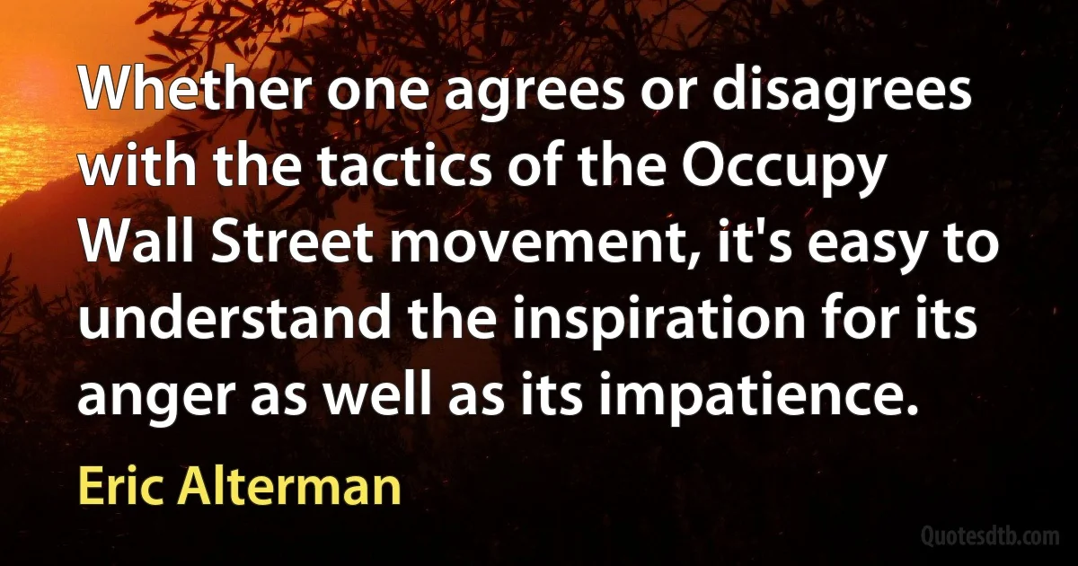 Whether one agrees or disagrees with the tactics of the Occupy Wall Street movement, it's easy to understand the inspiration for its anger as well as its impatience. (Eric Alterman)