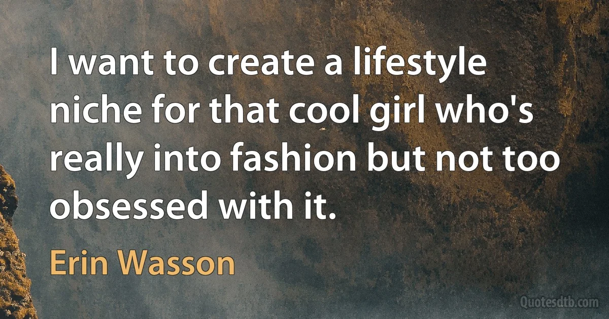 I want to create a lifestyle niche for that cool girl who's really into fashion but not too obsessed with it. (Erin Wasson)