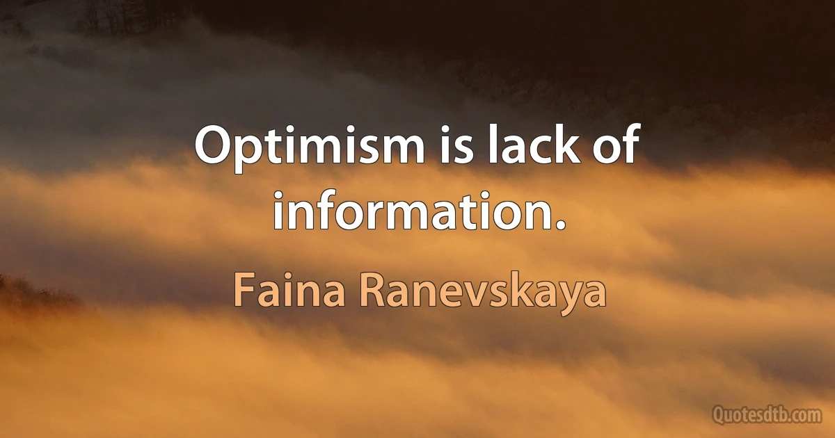 Optimism is lack of information. (Faina Ranevskaya)